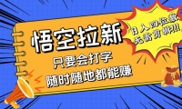 （12408期）会打字就能赚，悟空拉新最新玩法，日入四位数，无需作品，小白也能当天...