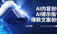 （12397期）AI内容创作：AI提示指令+爆款文案创作，短视频/小红书/公众号全攻略