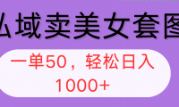 （12475期）私域卖美女套图，全网各个平台可做，一单50，轻松日入1000+