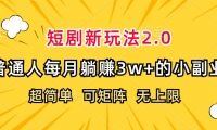 （12472期）短剧新玩法2.0，超简单，普通人每月躺赚3w+的小副业