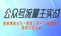 （12458期）公众号流量主实战：独家赛道玩法+高效工具+AI辅助创作，助你日进斗金