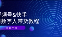 （12470期）视频号&快手-AI数字人带货教程：认知、技术、运营、拓展与资源变现