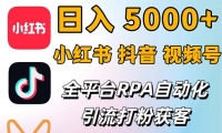 （12421期）小红书、抖音、视频号RPA全自动矩阵引流截流获客工具，日均2000+精准粉丝