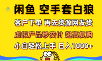 （12481期）闲鱼空手套白狼 客户下单 再去货源网发货 秒交付 高复购 轻松上手 日入...