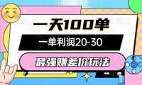 （12438期）最强赚差价玩法，一天100单，一单利润20-30，只要做就能赚，简单无套路