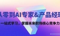 （12426期）从零到AI专家&产品经理：一站式学习，掌握未来职场核心竞争力