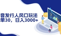 （12418期）抖音发行人风口玩法，一单30，日入3000+